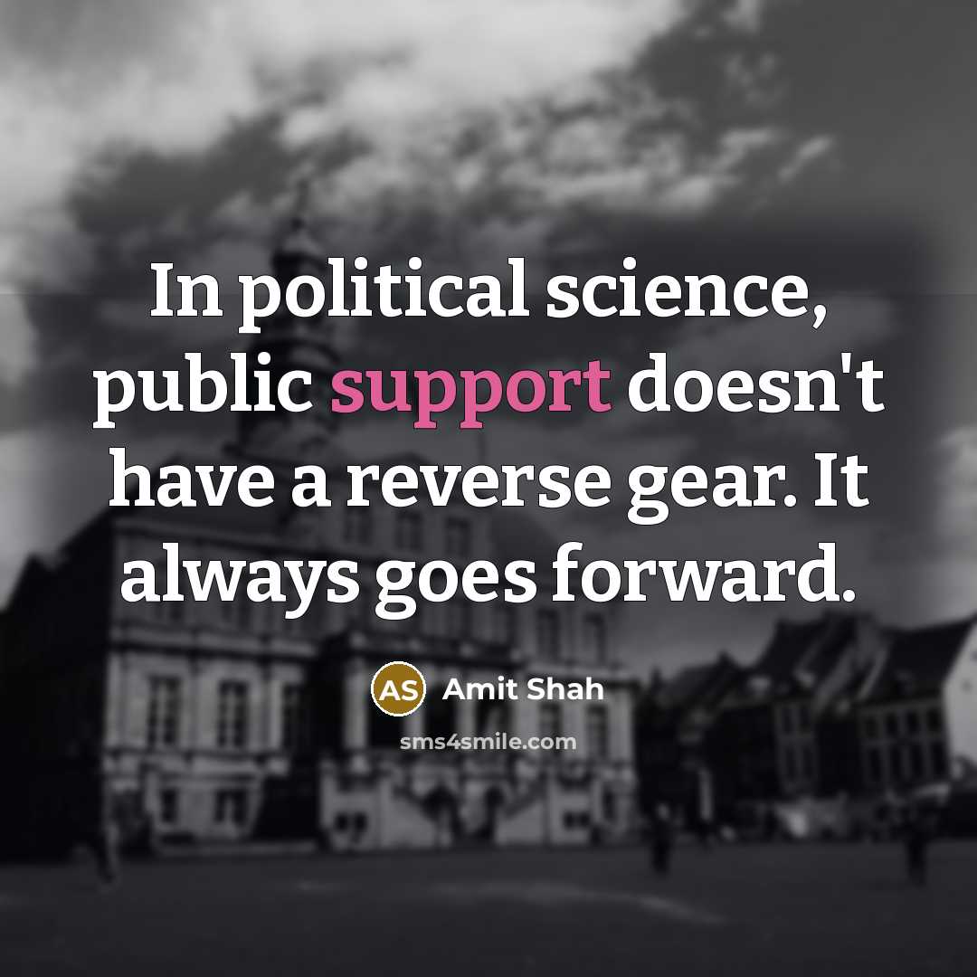 “In political science, public support doesn't have a reverse gear. It always goes forward.” quote by Amit Shah
