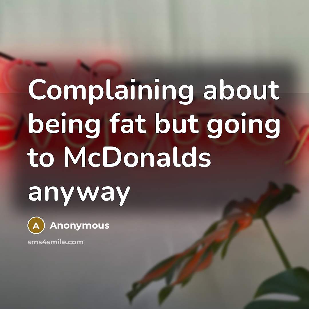 “Complaining about being fat but going to McDonalds anyway” quote by Anonymous