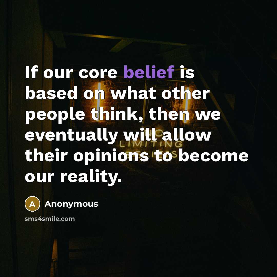 “If our core belief is based on what other people think, then we eventually will allow their opinions to become our reality.” quote by Anonymous