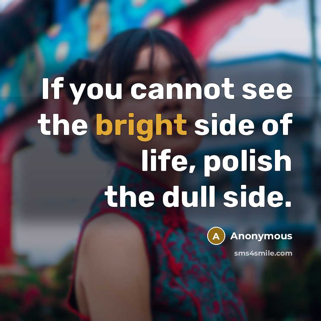 “If you cannot see the bright side of life, polish the dull side.” quote by Anonymous