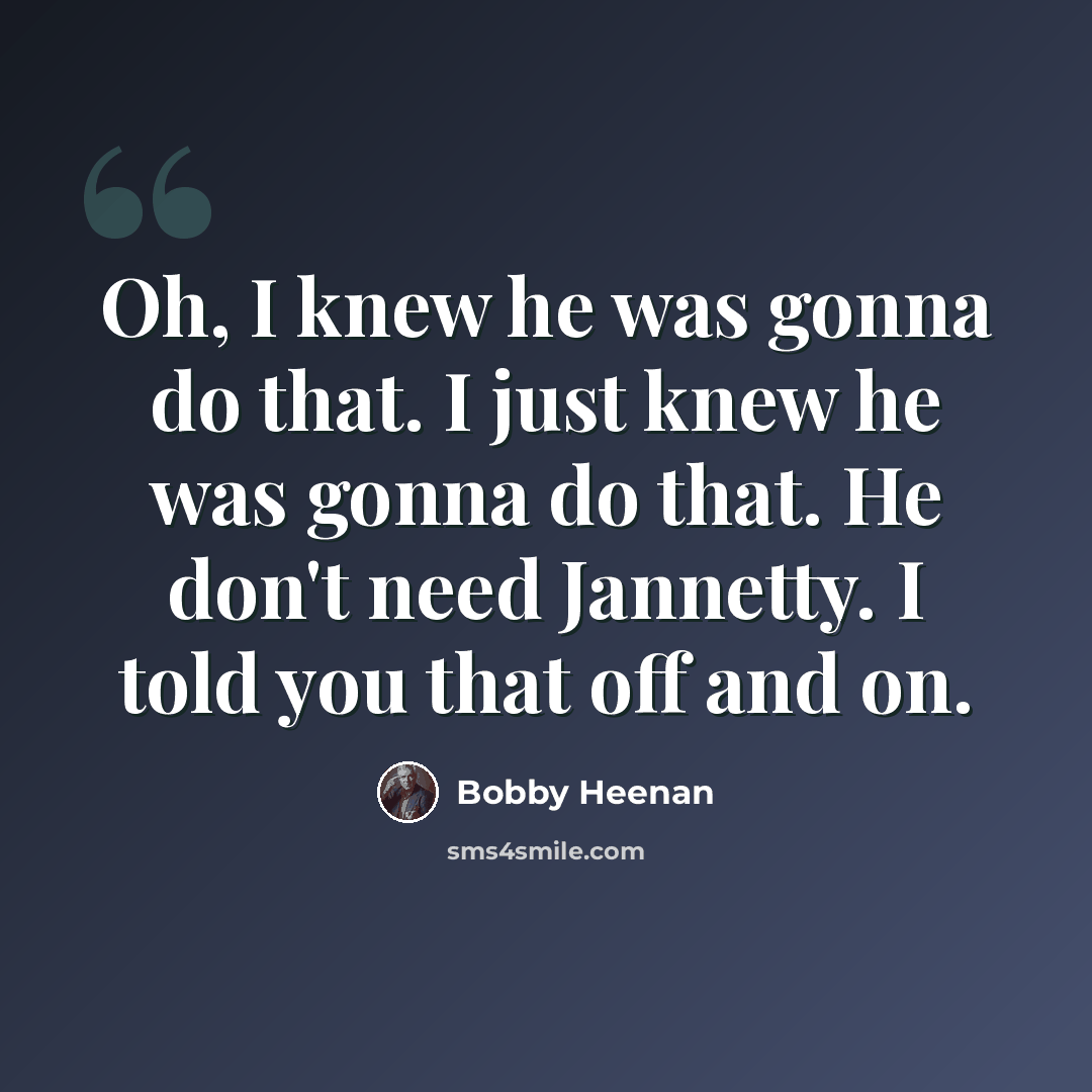 “Oh, I knew he was gonna do that. I just knew he was gonna do that. He don't need Jannetty. I told you that off and on.” quote by Bobby Heenan