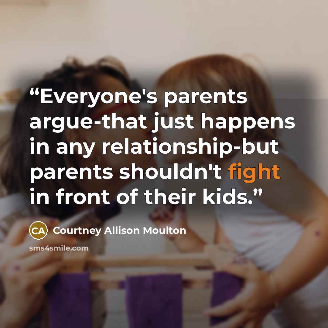 “Everyone's parents argue-that just happens in any relationship-but parents shouldn't fight in front of their kids.” quote by Courtney Allison Moulton