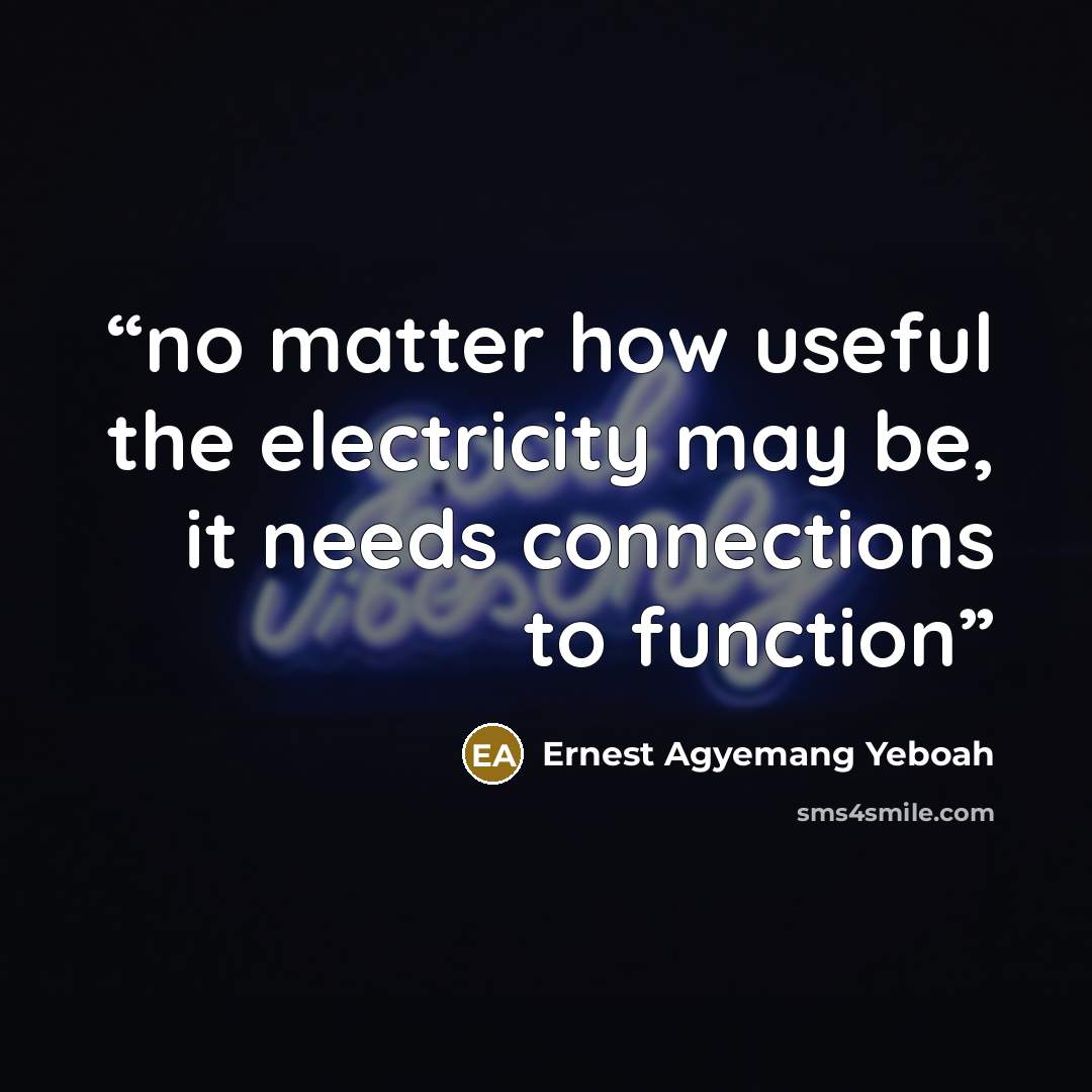 “no matter how useful the electricity may be, it needs connections to function” quote by Ernest Agyemang Yeboah