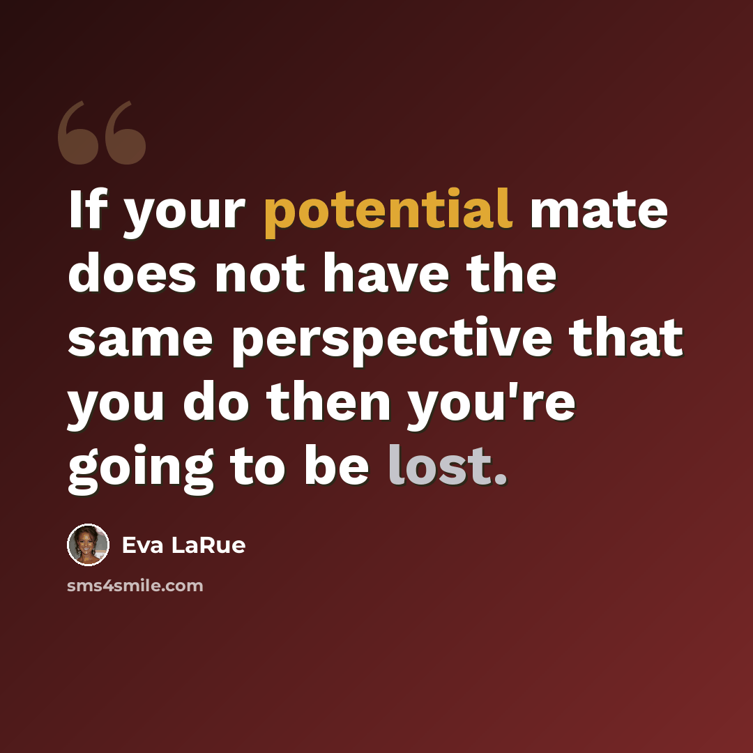 “If your potential mate does not have the same perspective that you do then you're going to be lost.” quote by Eva LaRue