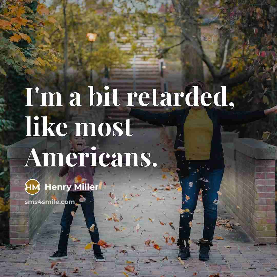 “I'm a bit retarded, like most Americans.” quote by Henry Miller