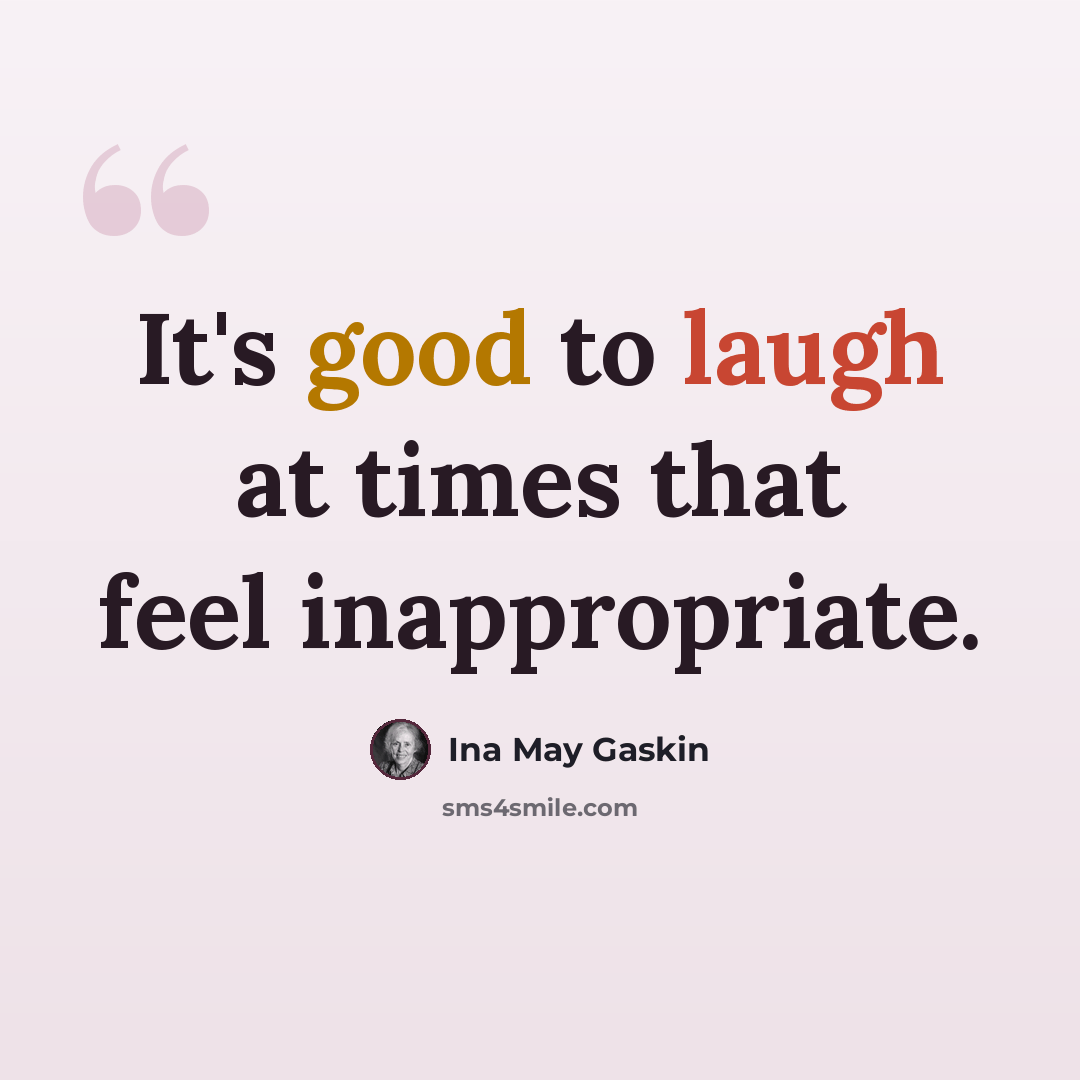 “It's good to laugh at times that feel inappropriate.” quote by Ina May Gaskin