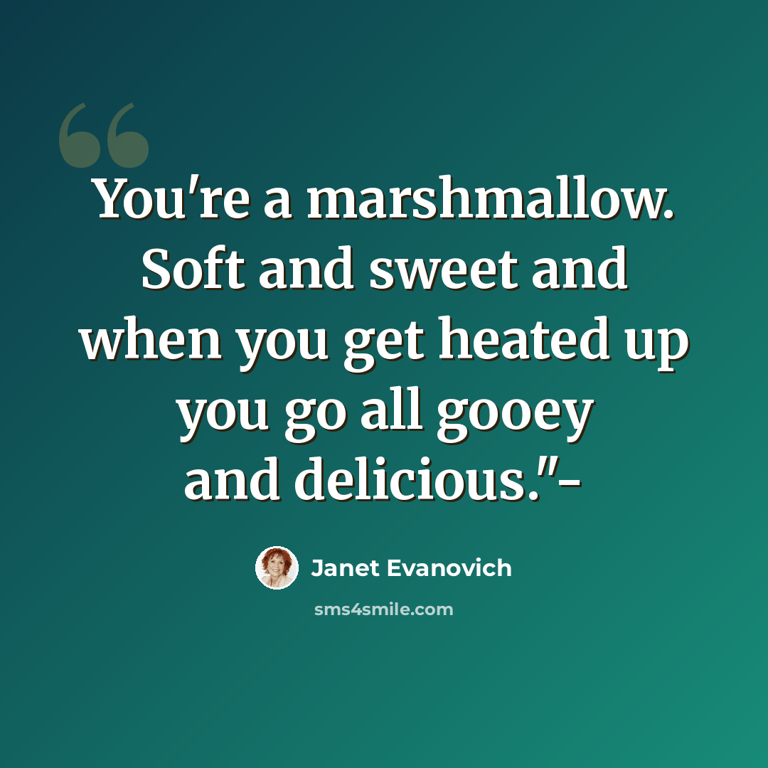 “You're a marshmallow. Soft and sweet and when you get heated up you go all gooey and delicious."-” quote by Janet Evanovich