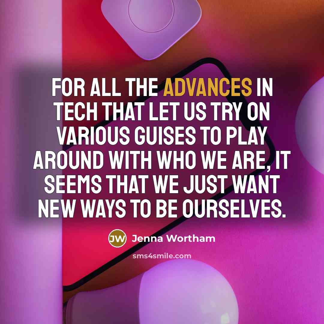 “For all the advances in tech that let us try on various guises to play around with who we are, it seems that we just want new ways to be ourselves.” quote by Jenna Wortham