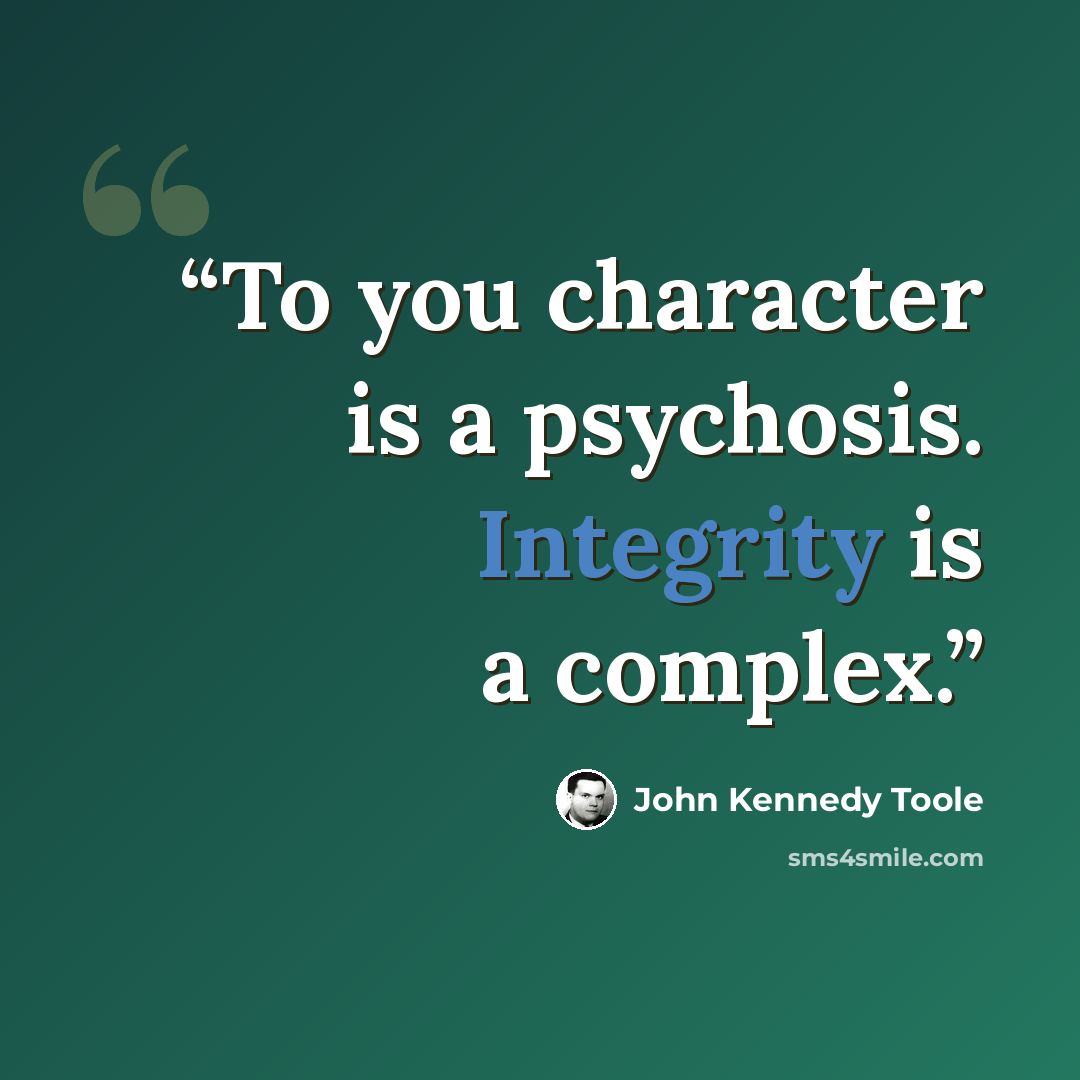 “To you character is a psychosis. Integrity is a complex.” quote by John Kennedy Toole