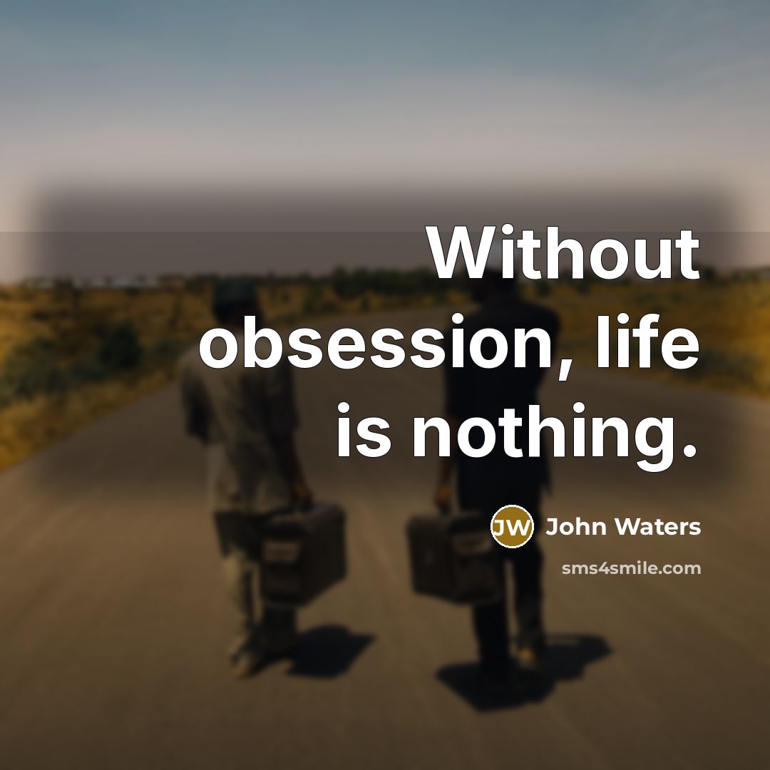 “Without obsession, life is nothing.” quote by John Waters