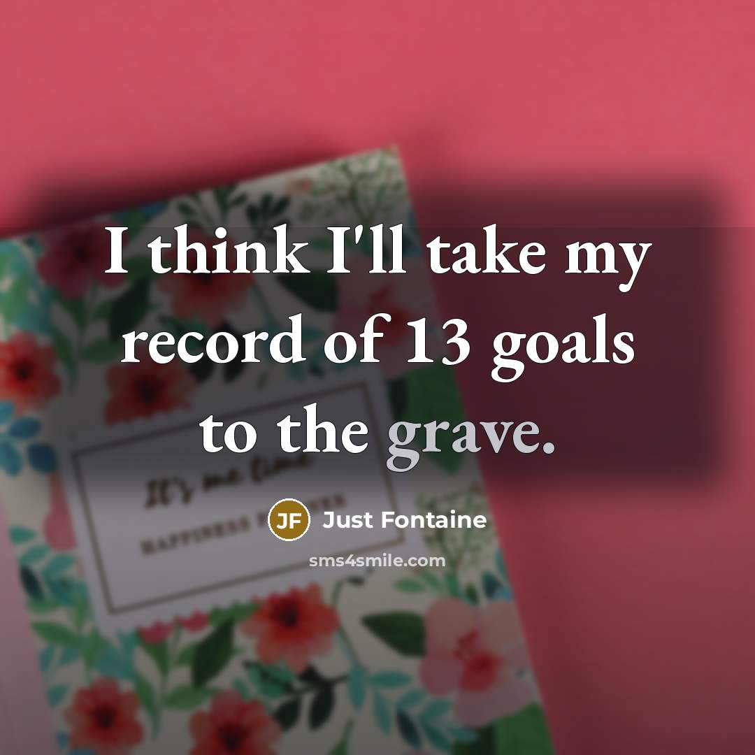 “I think I'll take my record of 13 goals to the grave.” quote by Just Fontaine