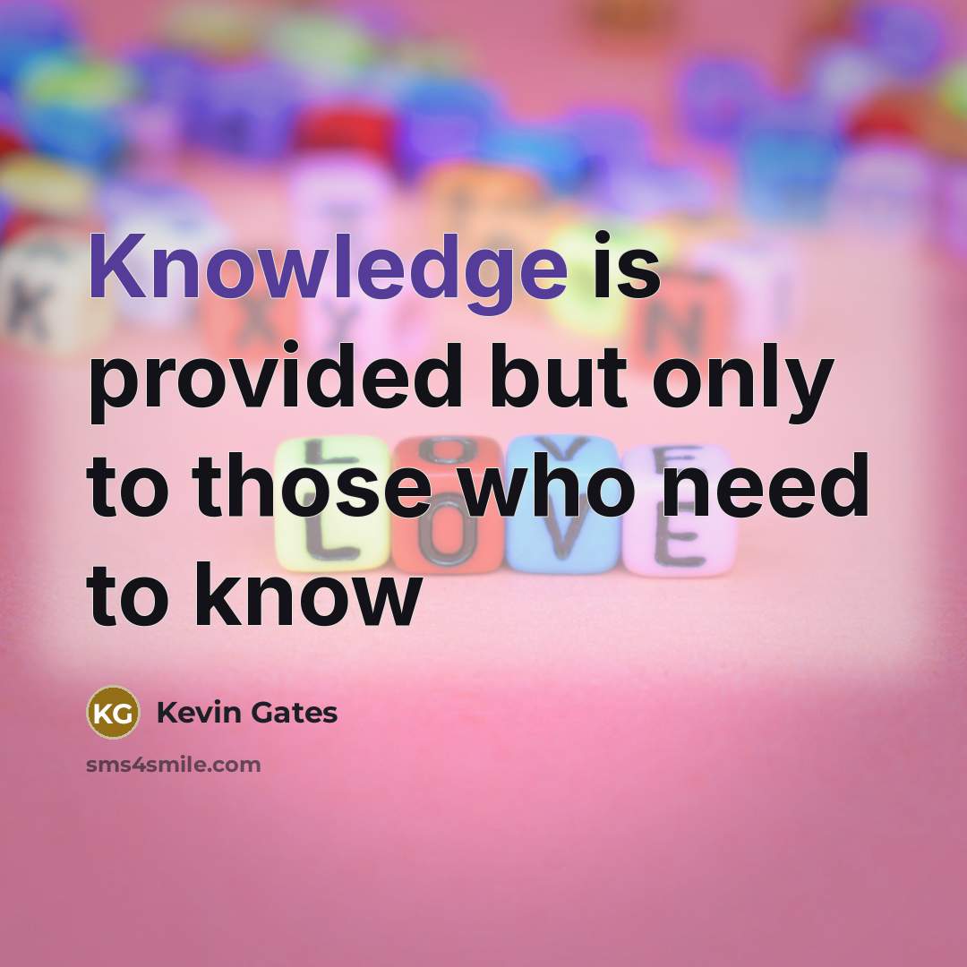 “Knowledge is provided but only to those who need to know” quote by Kevin Gates