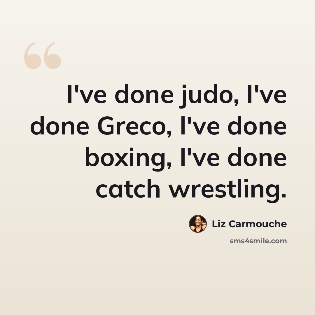 “I've done judo, I've done Greco, I've done boxing, I've done catch wrestling.” quote by Liz Carmouche