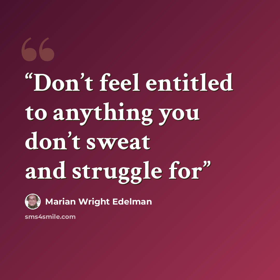 “Don’t feel entitled to anything you don’t sweat and struggle for” quote by Marian Wright Edelman