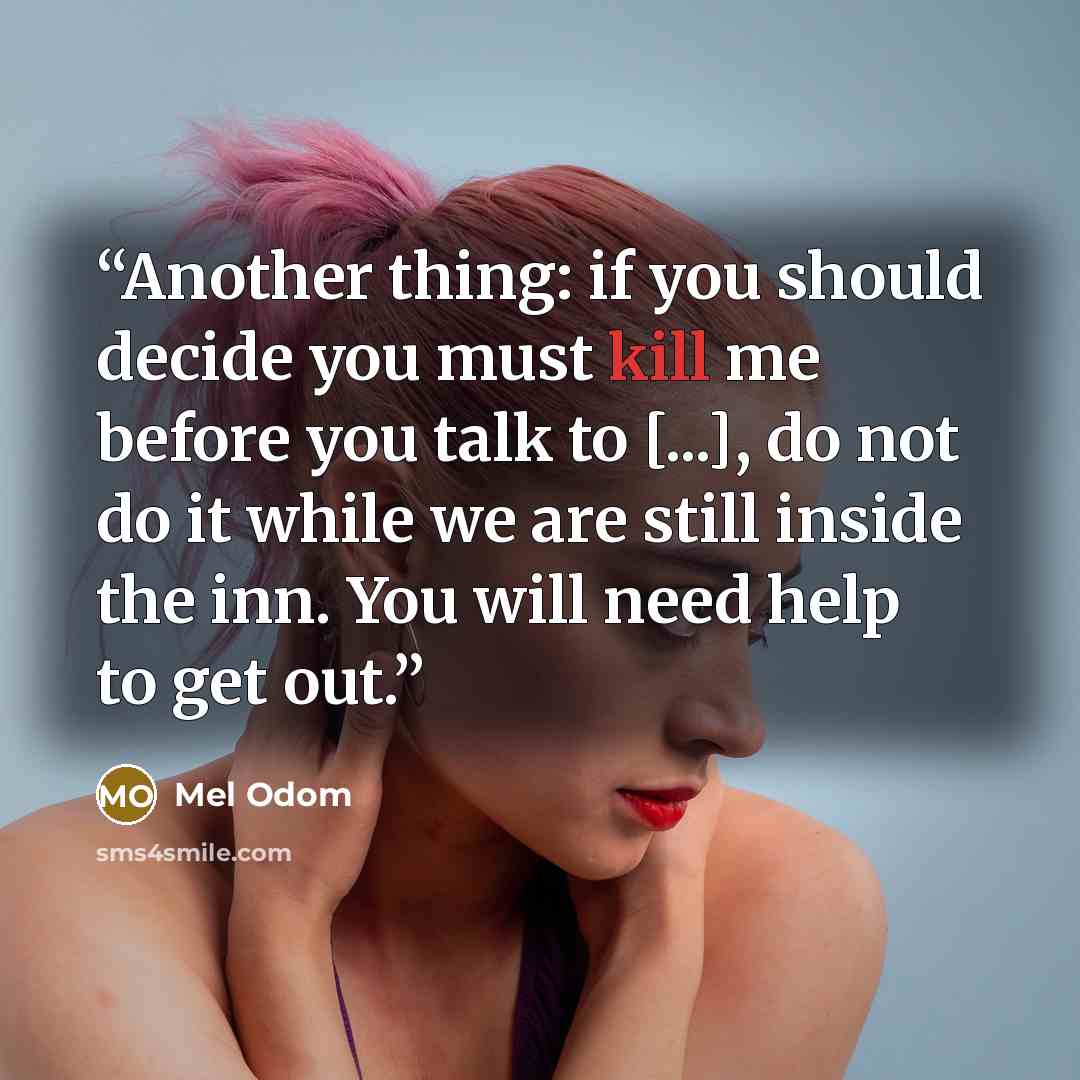 “Another thing: if you should decide you must kill me before you talk to [...], do not do it while we are still inside the inn. You will need help to get out.” quote by Mel Odom