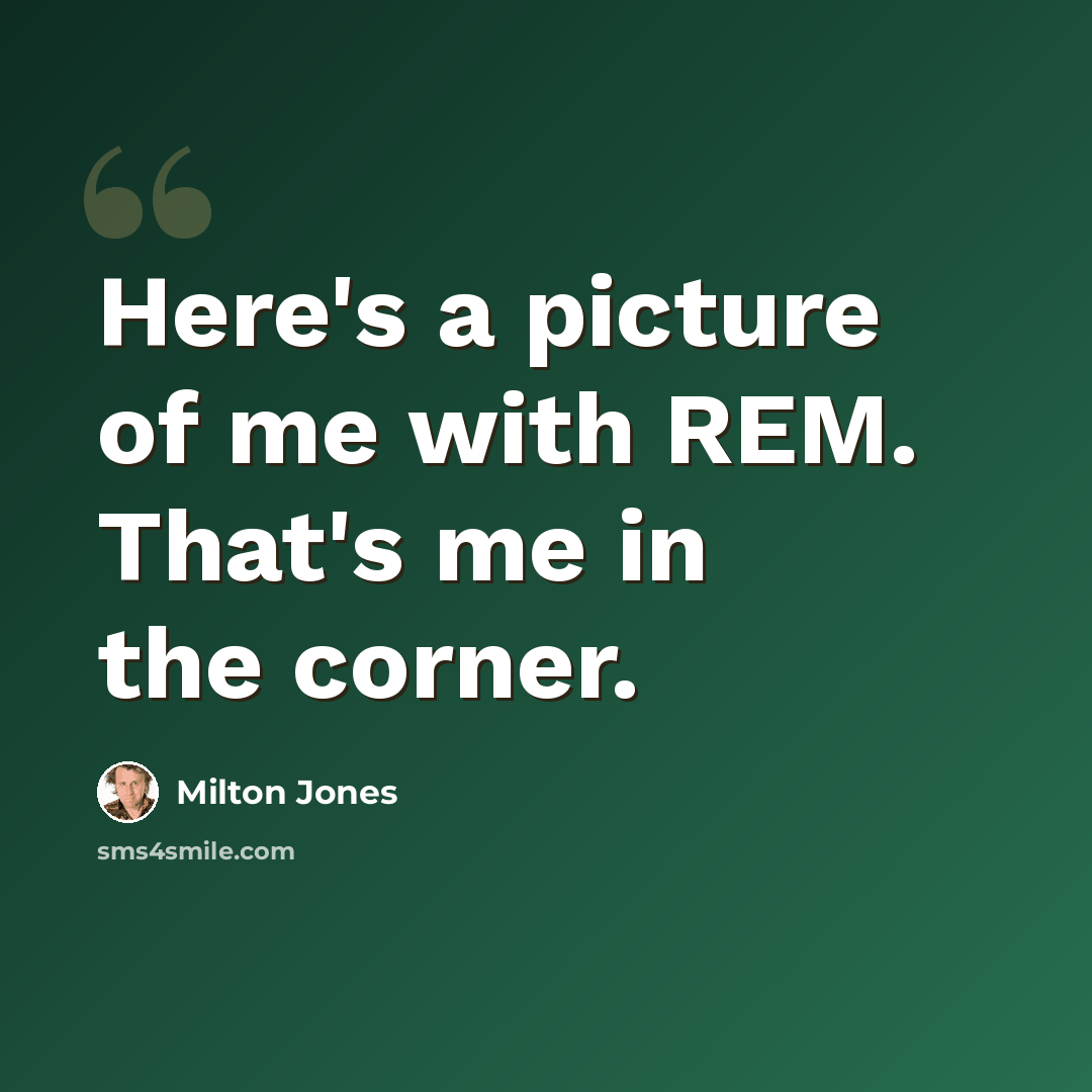“Here's a picture of me with REM. That's me in the corner.” quote by Milton Jones