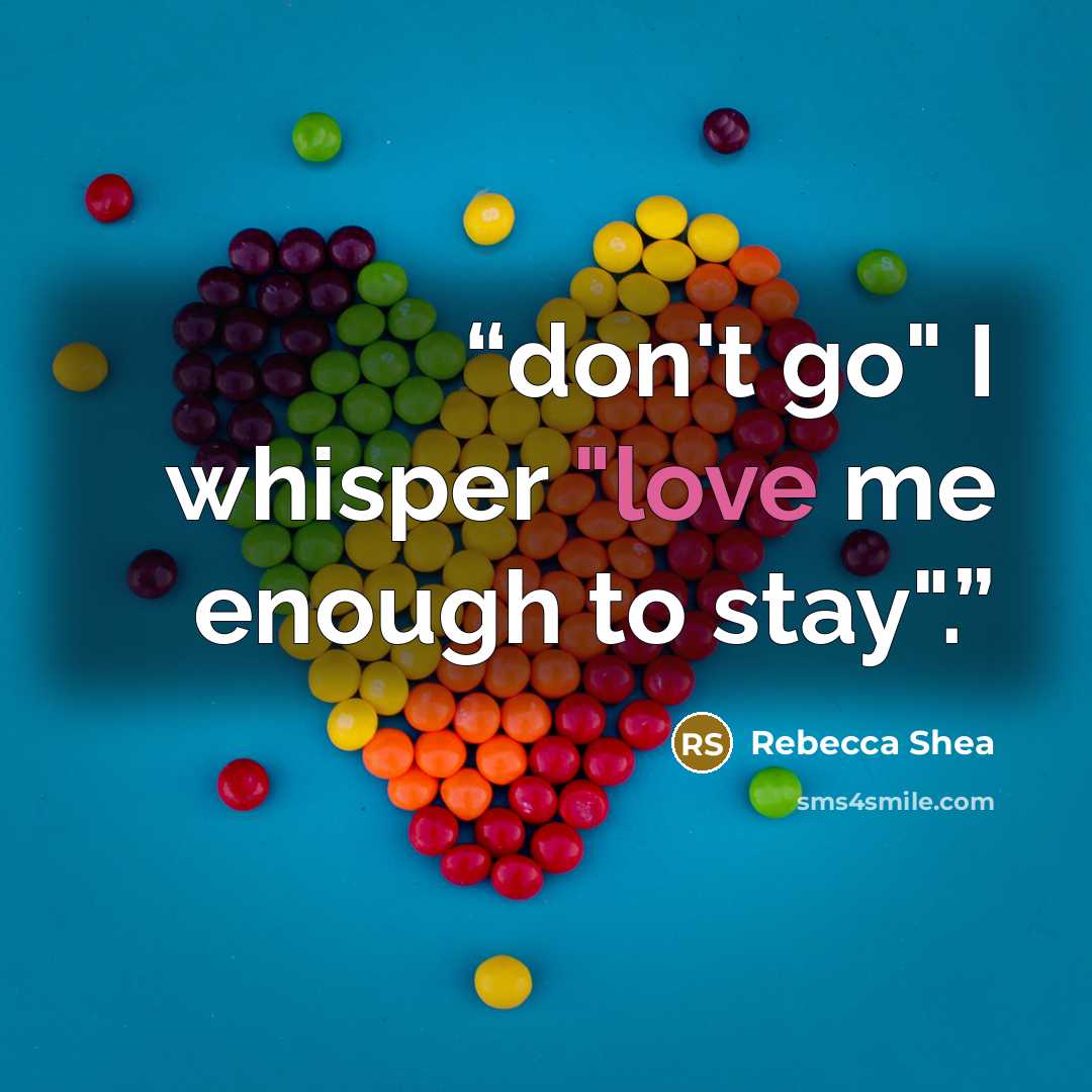 “don't go" I whisper "love me enough to stay".” quote by Rebecca Shea
