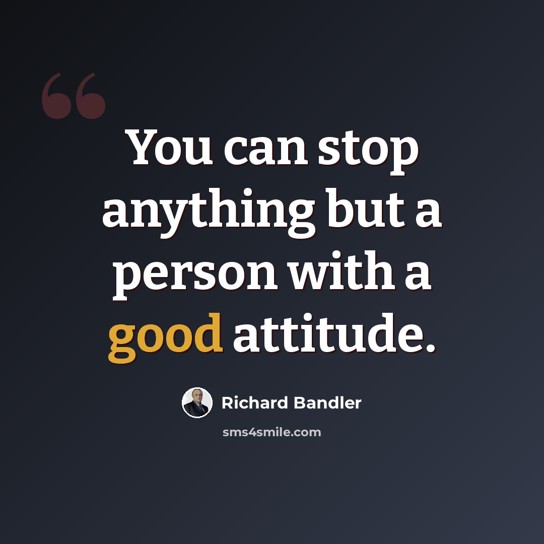 “You can stop anything but a person with a good attitude.” quote by Richard Bandler