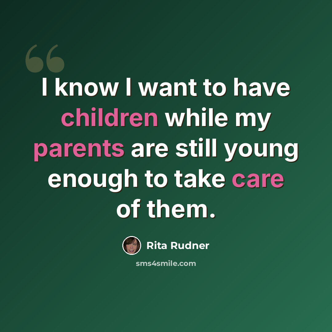 “I know I want to have children while my parents are still young enough to take care of them.” quote by Rita Rudner