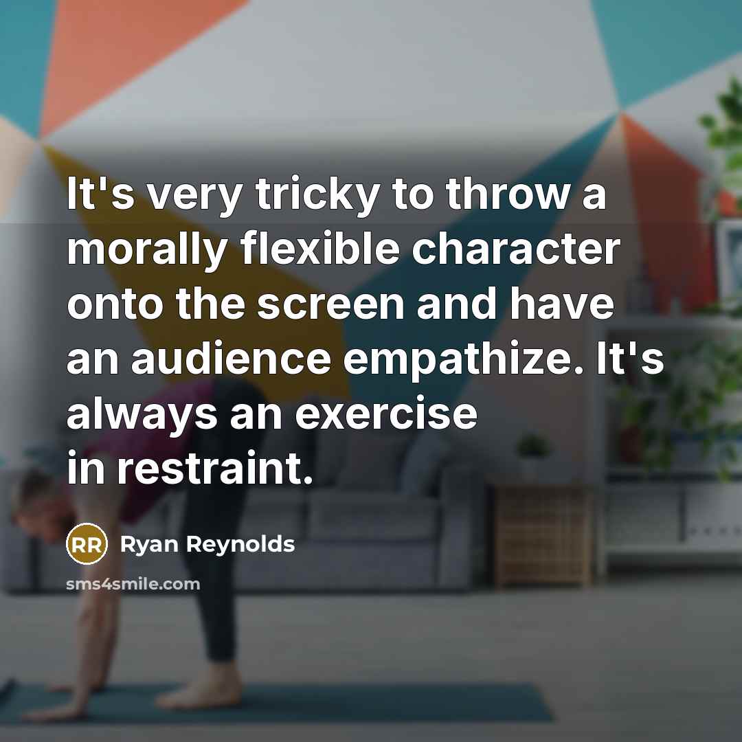 “It's very tricky to throw a morally flexible character onto the screen and have an audience empathize. It's always an exercise in restraint.” quote by Ryan Reynolds