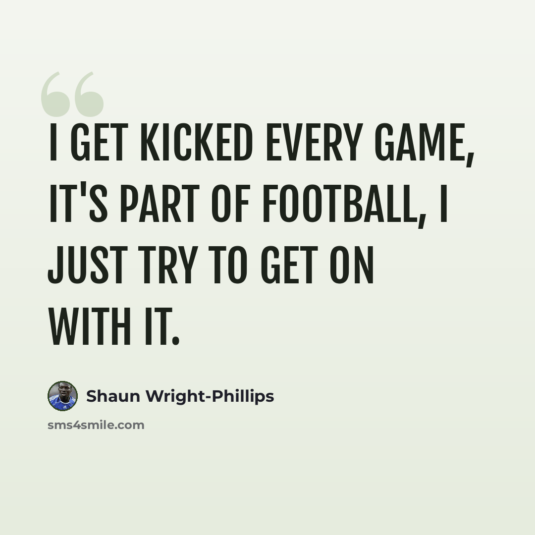 “I get kicked every game, it's part of football, I just try to get on with it.” quote by Shaun Wright-Phillips