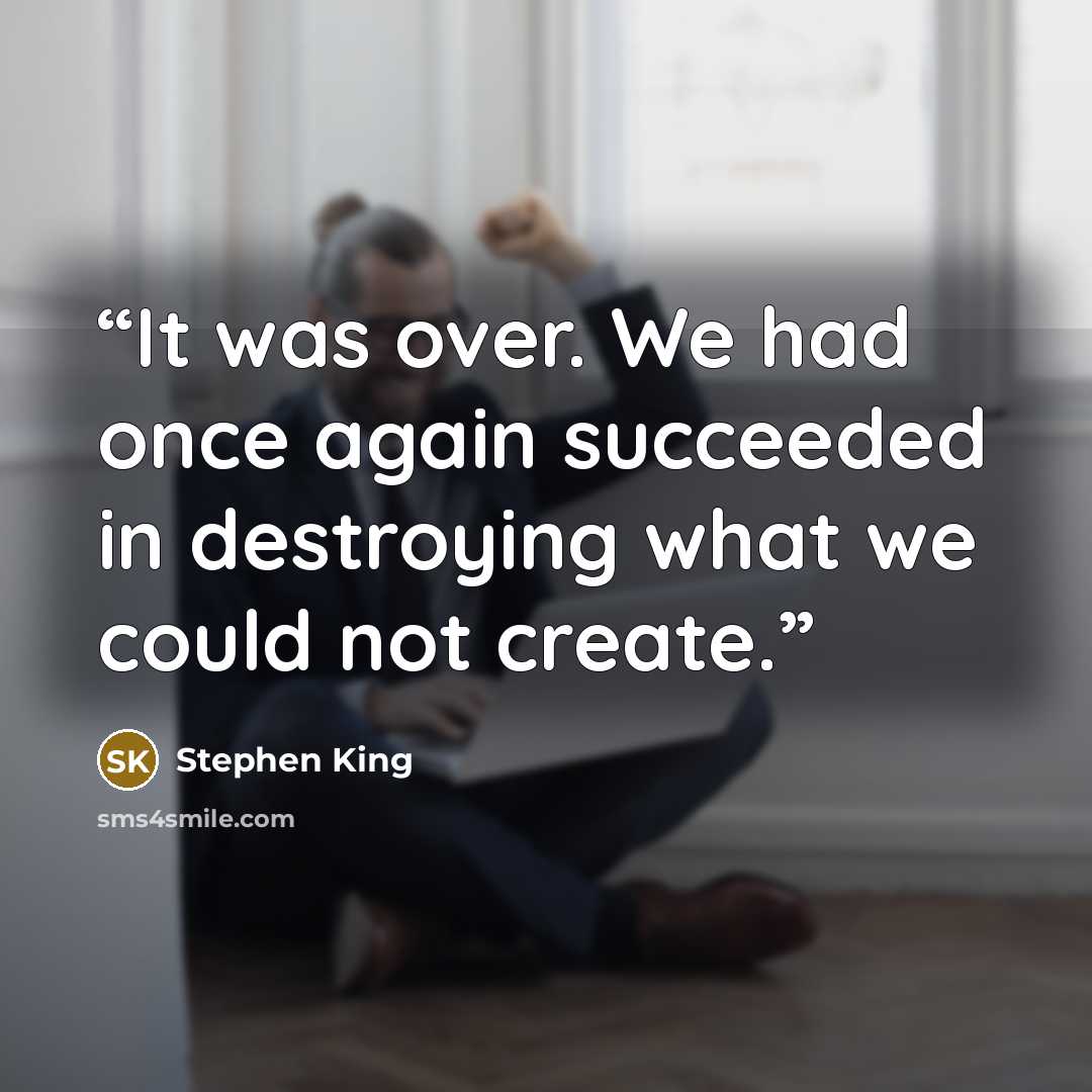 “It was over. We had once again succeeded in destroying what we could not create.” quote by Stephen King