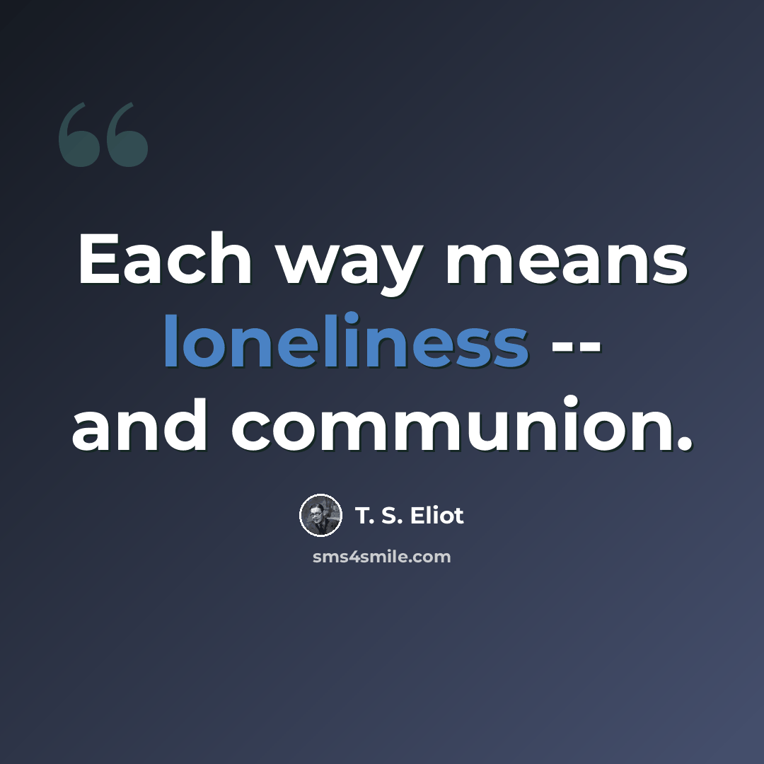 “Each way means loneliness -- and communion.” quote by T. S. Eliot