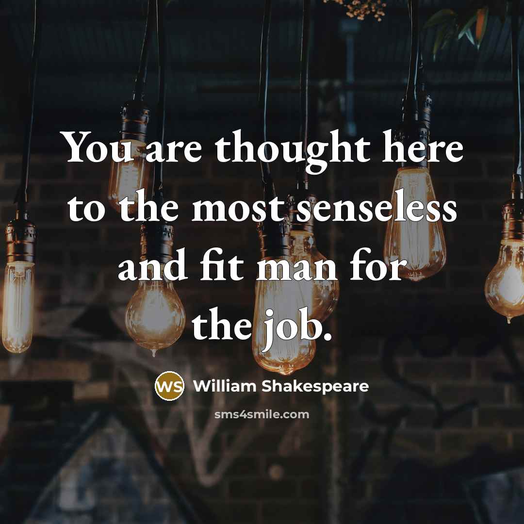 “You are thought here to the most senseless and fit man for the job.” quote by William Shakespeare