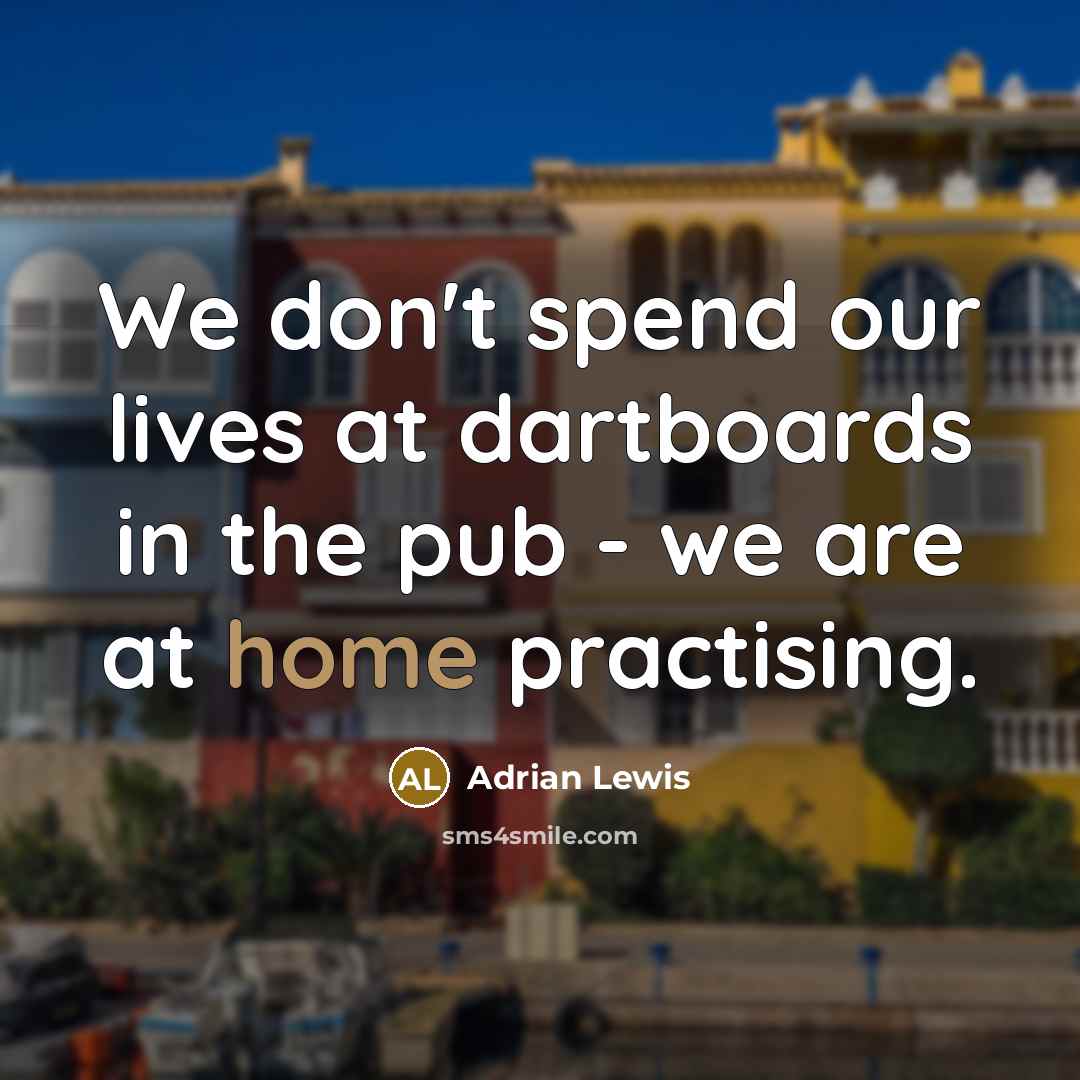 “We don't spend our lives at dartboards in the pub - we are at home practising.” quote by Adrian Lewis