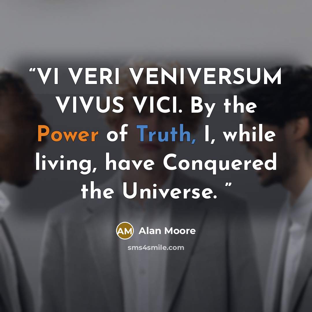 “VI VERI VENIVERSUM VIVUS VICI. By the Power of Truth, I, while living, have Conquered the Universe.” quote by Alan Moore