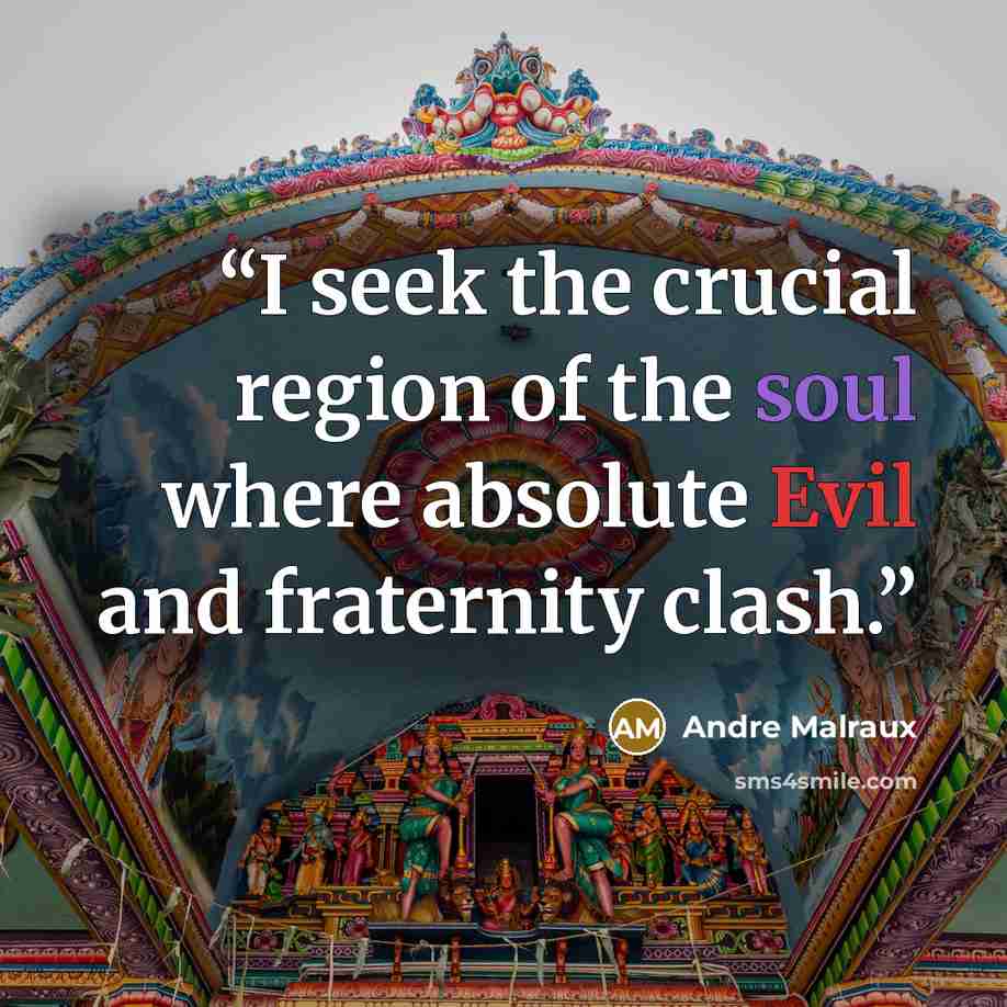 “I seek the crucial region of the soul where absolute Evil and fraternity clash.” quote by Andre Malraux