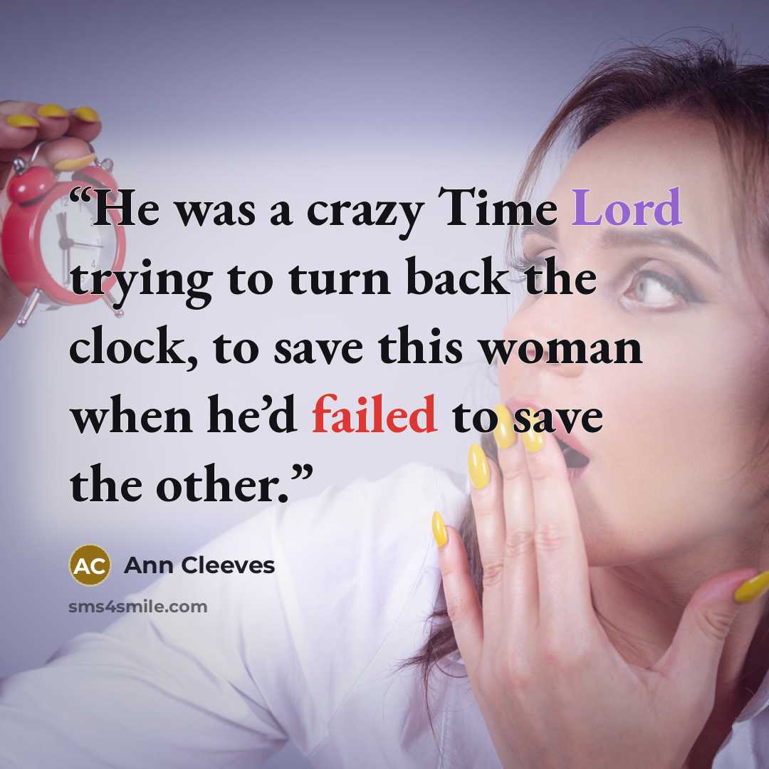“He was a crazy Time Lord trying to turn back the clock, to save this woman when he’d failed to save the other.” quote by Ann Cleeves