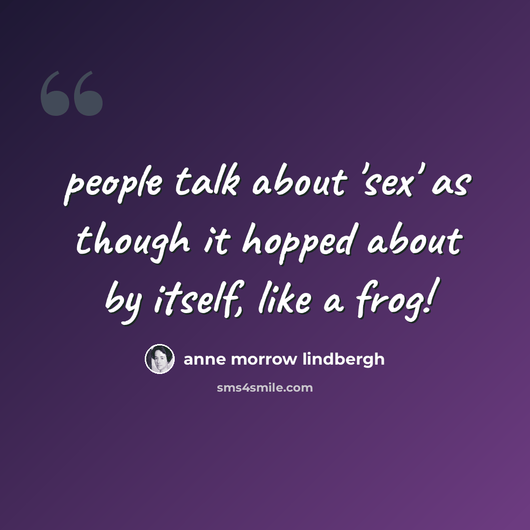 “people talk about 'sex' as though it hopped about by itself, like a frog!” quote by Anne Morrow Lindbergh