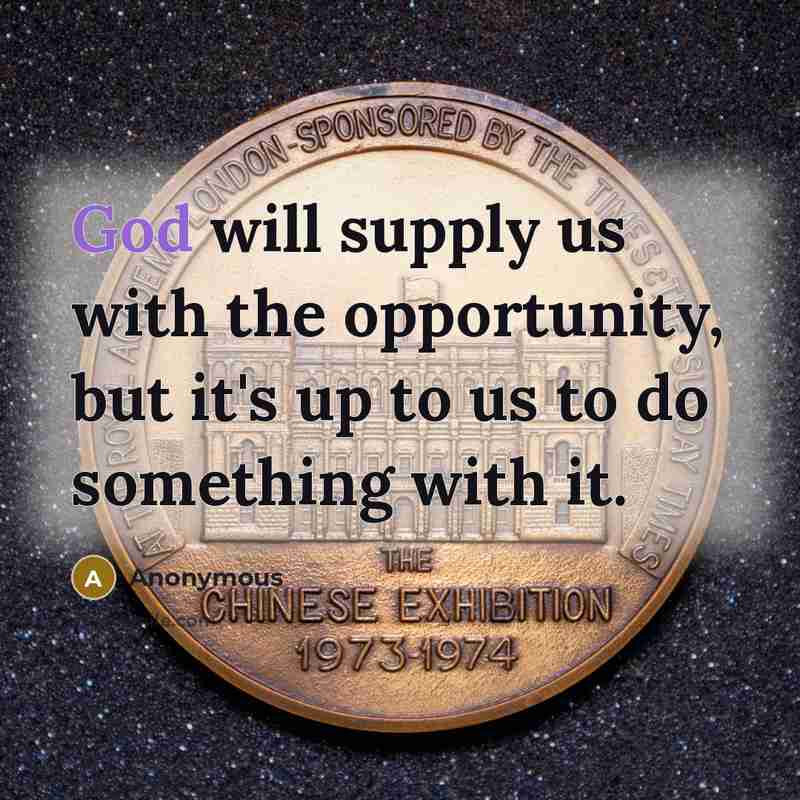 “God will supply us with the opportunity, but it's up to us to do something with it.” quote by Anonymous