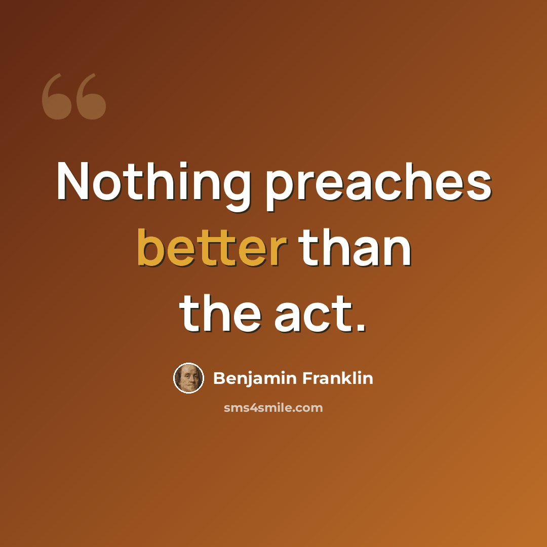“Nothing preaches better than the act.” quote by Benjamin Franklin