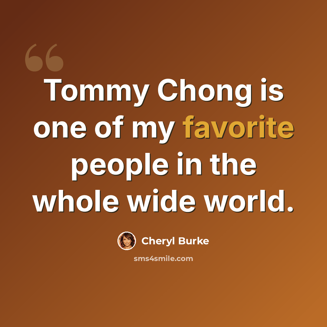 “Tommy Chong is one of my favorite people in the whole wide world.” quote by Cheryl Burke
