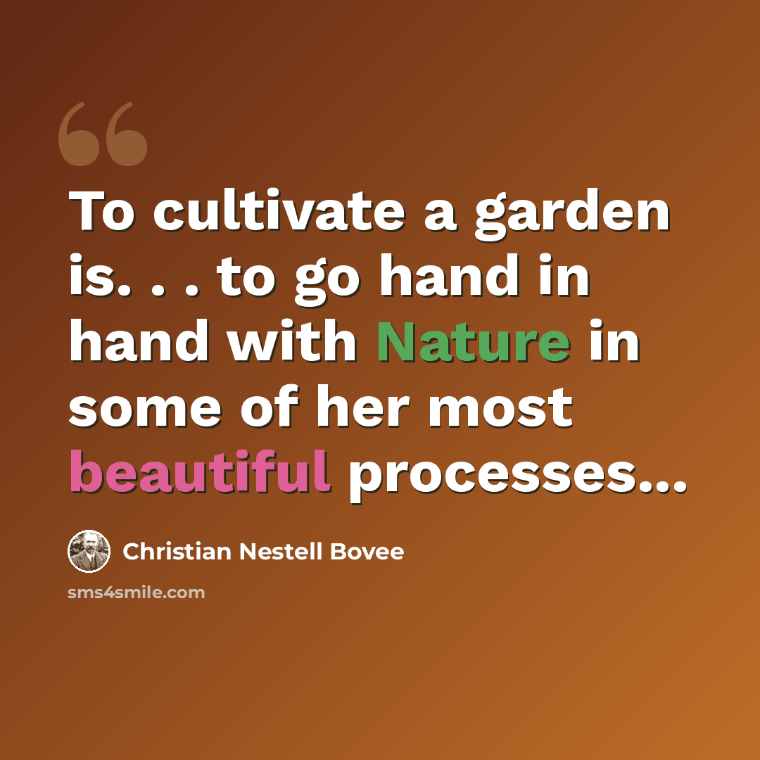 “To cultivate a garden is. . . to go hand in hand with Nature in some of her most beautiful processes...” quote by Christian Nestell Bovee