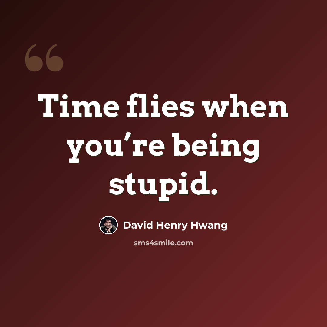 “Time flies when you’re being stupid.” quote by David Henry Hwang