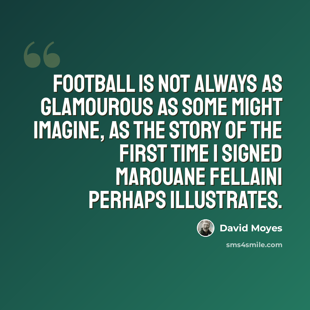 “Football is not always as glamourous as some might imagine, as the story of the first time I signed Marouane Fellaini perhaps illustrates.” quote by David Moyes