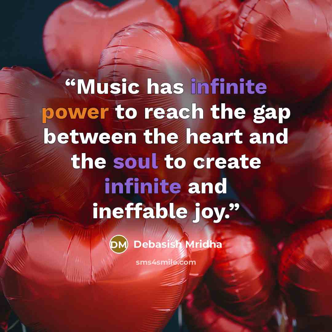 “Music has infinite power to reach the gap between the heart and the soul to create infinite and ineffable joy.” quote by Debasish Mridha