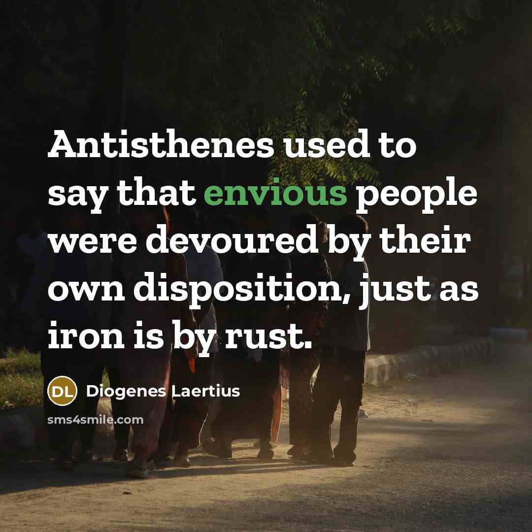 “Antisthenes used to say that envious people were devoured by their own disposition, just as iron is by rust.” quote by Diogenes Laertius