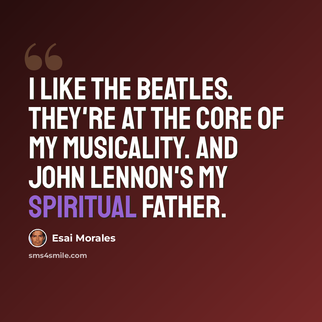 “I like the Beatles. They're at the core of my musicality. And John Lennon's my spiritual father.” quote by Esai Morales