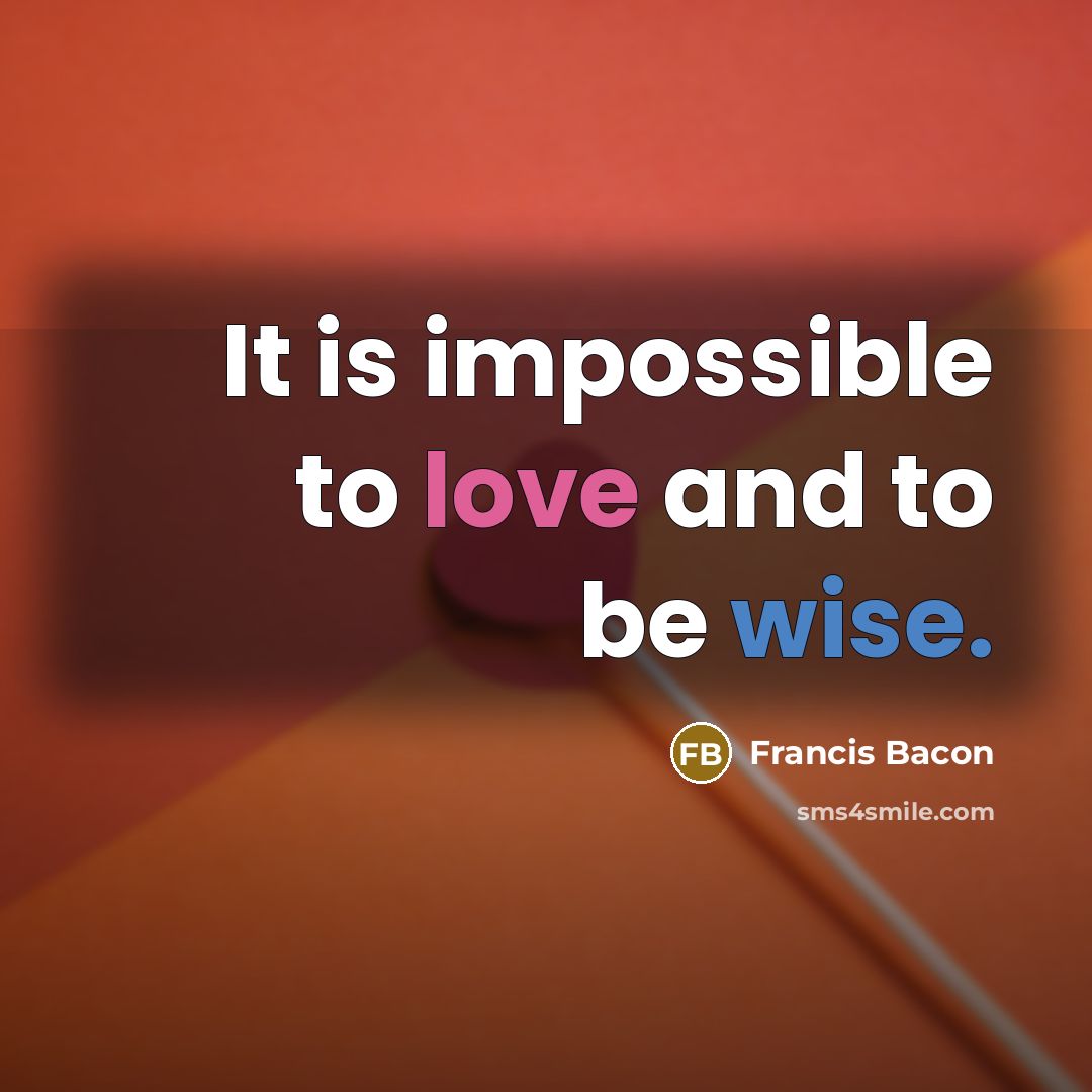 “It is impossible to love and to be wise.” quote by Francis Bacon