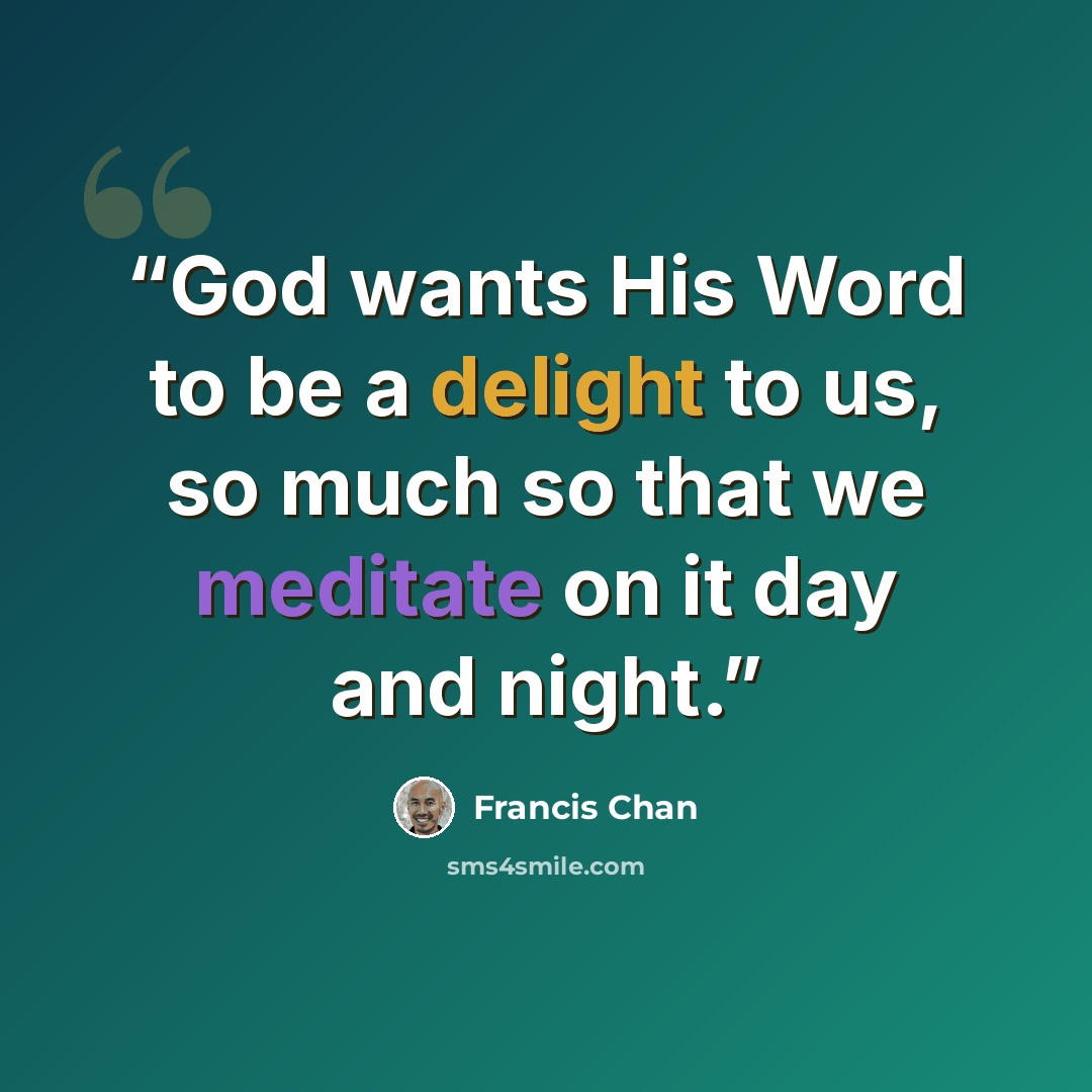 “God wants His Word to be a delight to us, so much so that we meditate on it day and night.” quote by Francis Chan