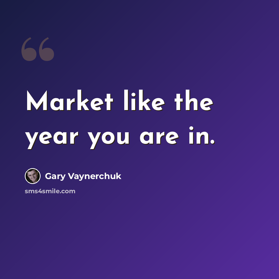“Market like the year you are in.” quote by Gary Vaynerchuk
