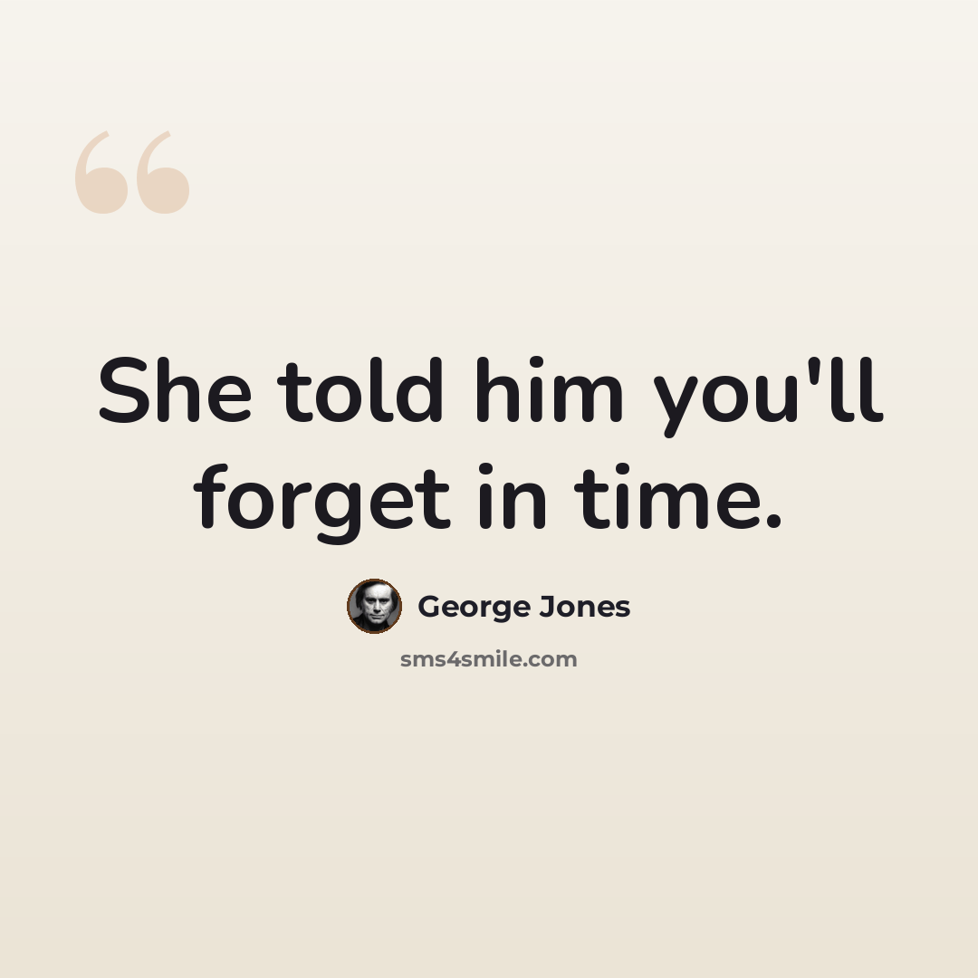“She told him you'll forget in time.” quote by George Jones