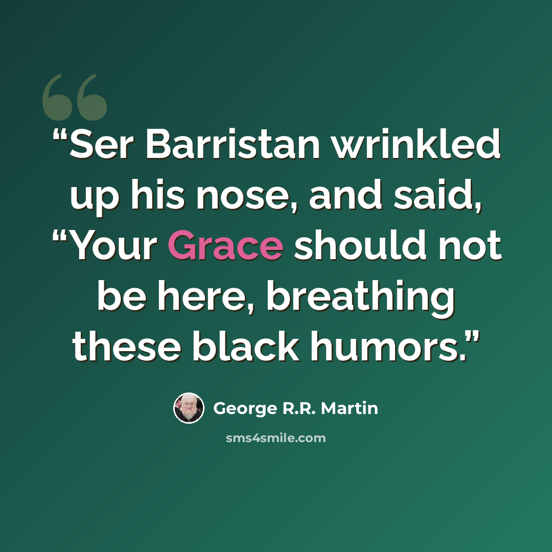 “Ser Barristan wrinkled up his nose, and said, “Your Grace should not be here, breathing these black humors.” quote by George R.R. Martin