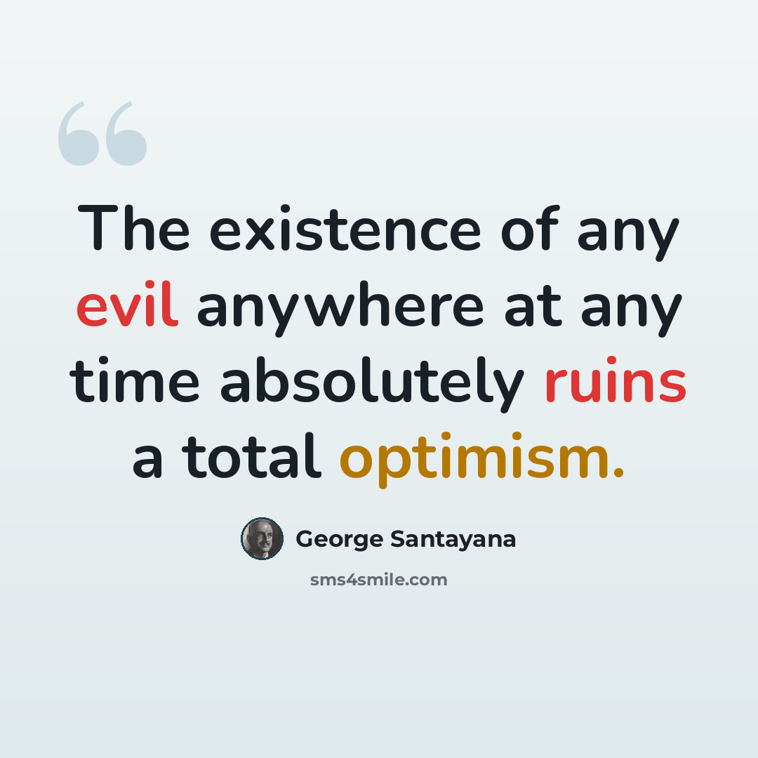 “The existence of any evil anywhere at any time absolutely ruins a total optimism.” quote by George Santayana