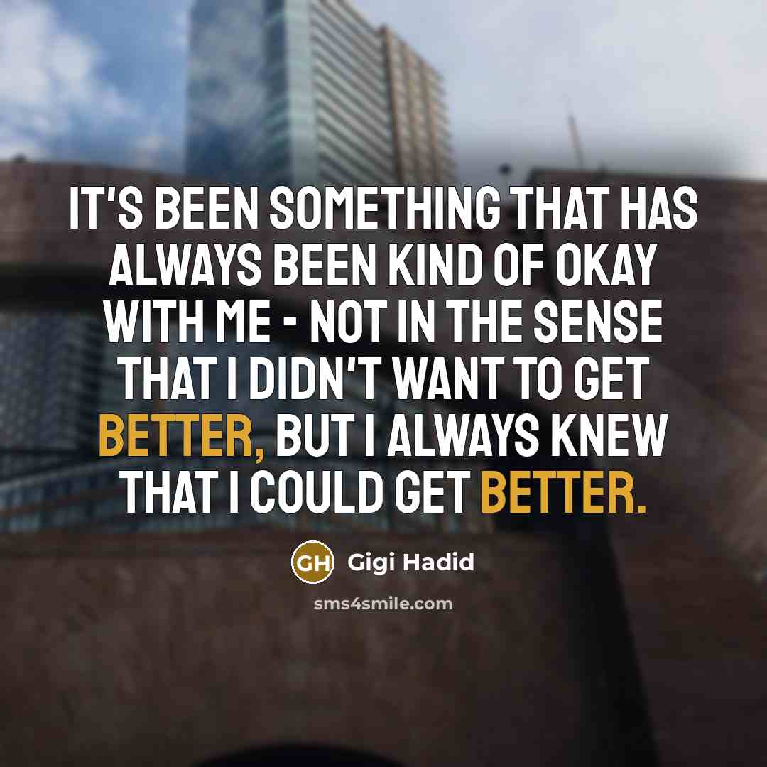 “It's been something that has always been kind of okay with me - not in the sense that I didn't want to get better, but I always knew that I could get better.” quote by Gigi Hadid