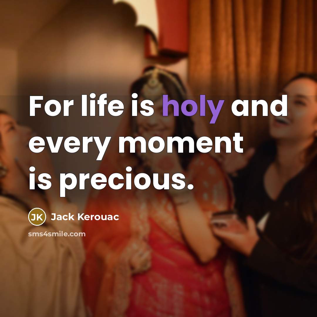 “For life is holy and every moment is precious.” quote by Jack Kerouac
